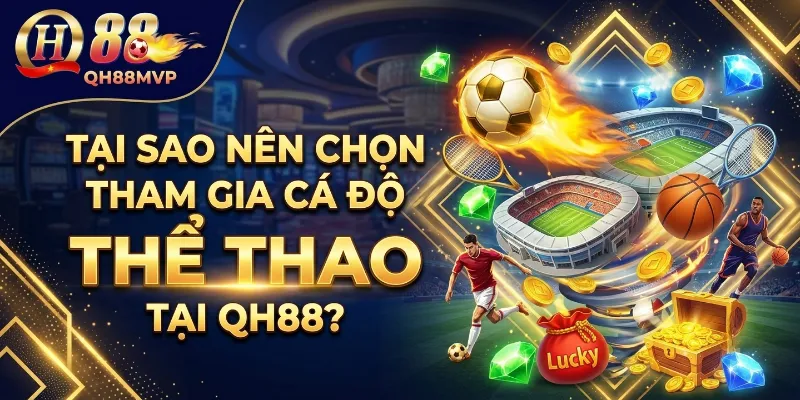 Tại sao nên chọn tham gia cá độ Thể Thao tại nhà cái QH88?
